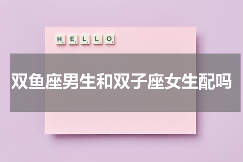 双鱼座男生和双子座女生配吗