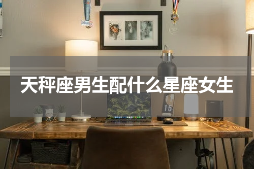 天秤座男生配什么星座女生