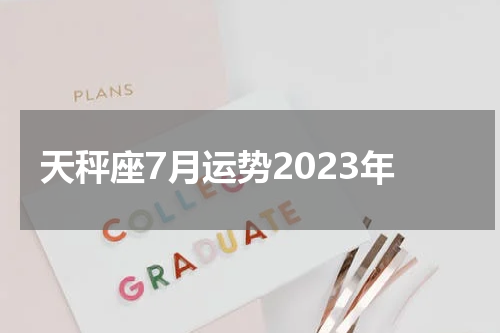 天秤座7月运势2023年