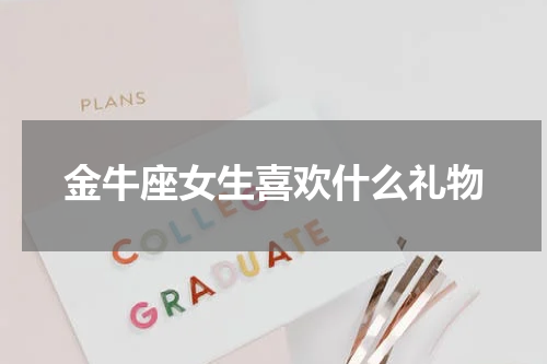 金牛座女生喜欢什么礼物