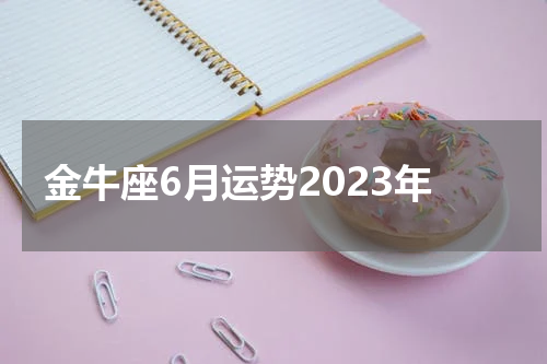 金牛座6月运势2023年