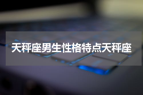 天秤座男生性格特点天秤座