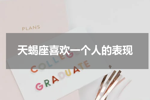 天蝎座喜欢一个人的表现