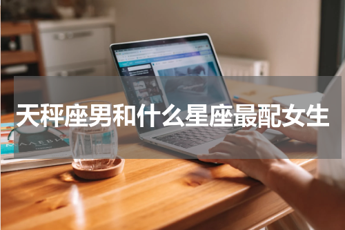 天秤座男和什么星座最配女生