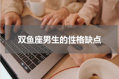 双鱼座男生的性格缺点