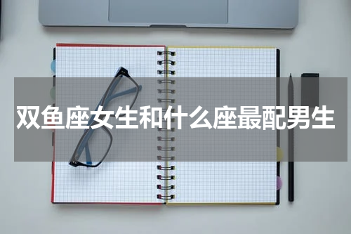 双鱼座女生和什么座最配男生