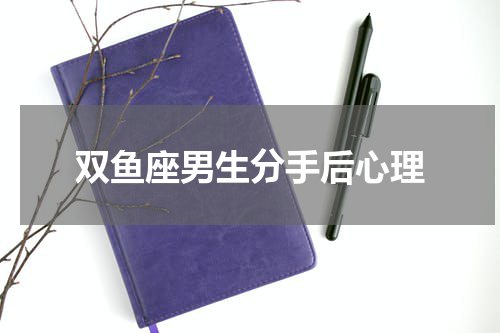 双鱼座男生分手后心理