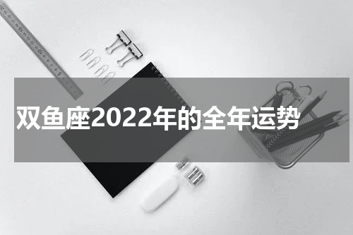双鱼座2022年的全年运势