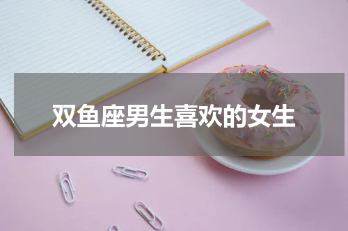双鱼座男生喜欢的女生