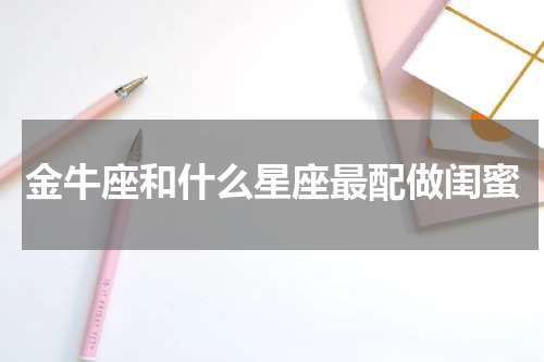 金牛座和什么星座最配做闺蜜