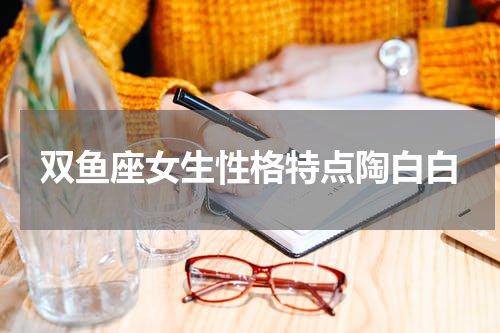 双鱼座女生性格特点陶白白