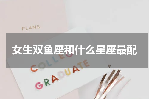 女生双鱼座和什么星座最配
