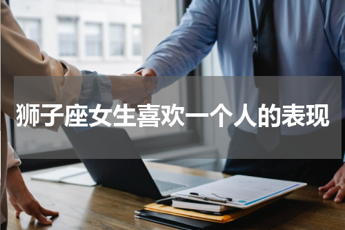 狮子座女生喜欢一个人的表现