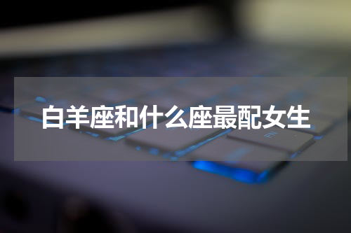白羊座和什么座最配女生
