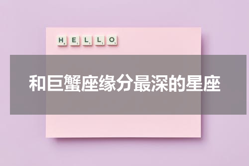 和巨蟹座缘分最深的星座