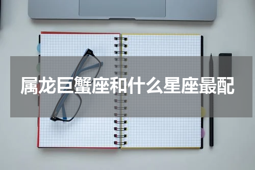 属龙巨蟹座和什么星座最配
