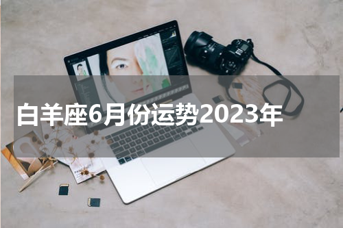 白羊座6月份运势2023年