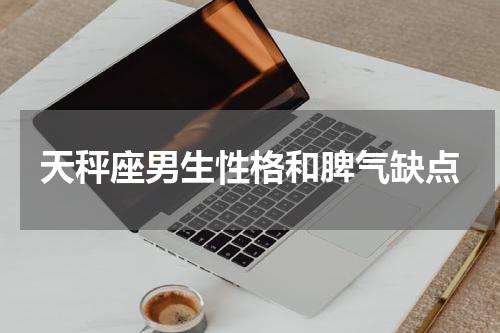 天秤座男生性格和脾气缺点