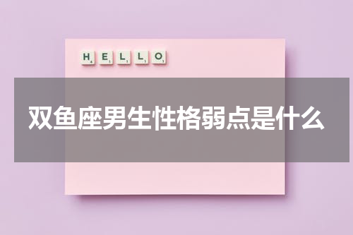 双鱼座男生性格弱点是什么