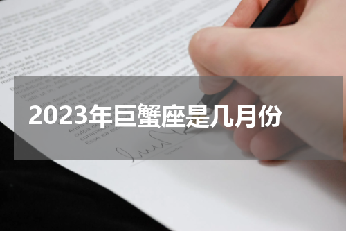 2023年巨蟹座是几月份