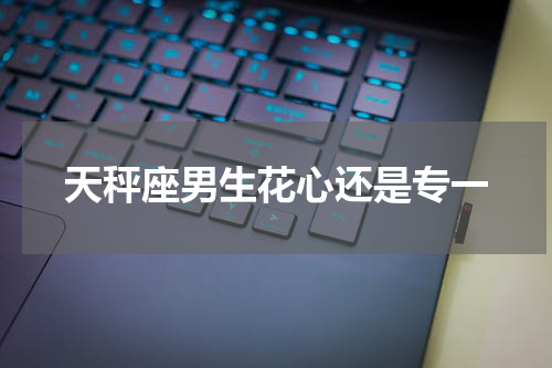天秤座男生花心还是专一