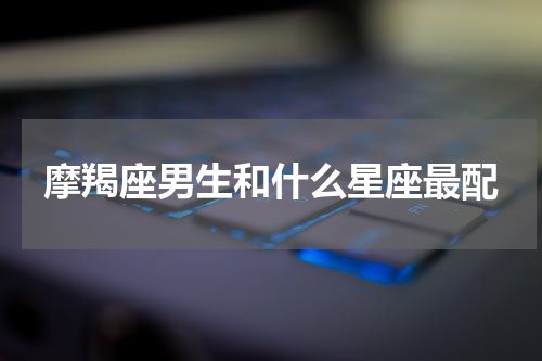 摩羯座男生和什么星座最配
