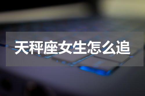 天秤座女生怎么追