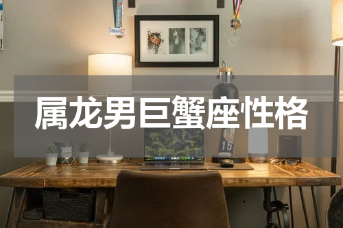 属龙男巨蟹座性格