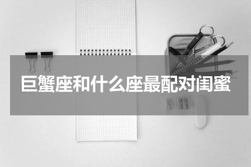 巨蟹座和什么座最配对闺蜜