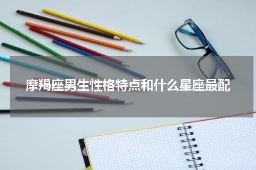 摩羯座男生性格特点和什么星座最配