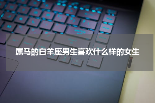属马的白羊座男生喜欢什么样的女生