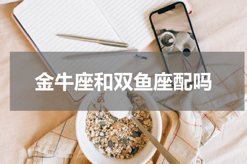 金牛座和双鱼座配吗
