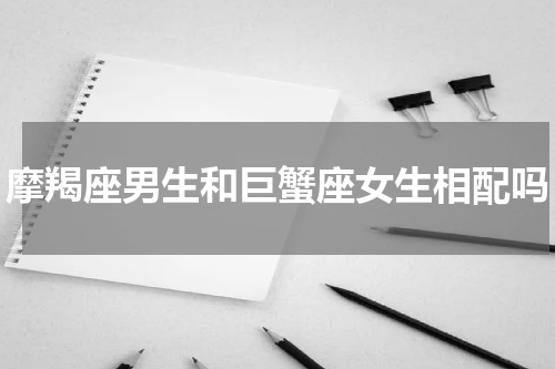摩羯座男生和巨蟹座女生相配吗
