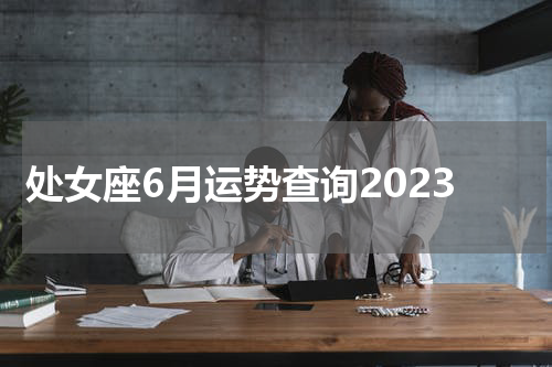 处女座6月运势查询2023