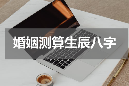 婚姻测算生辰八字