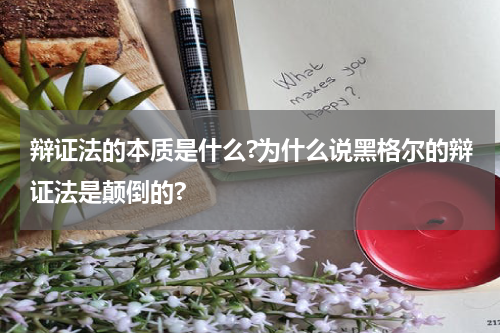 辩证法的本质是什么?为什么说黑格尔的辩证法是颠倒的?