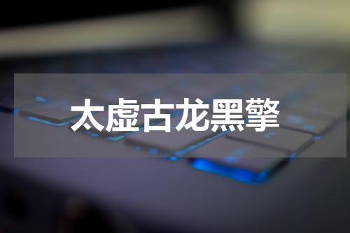 太虚古龙黑擎