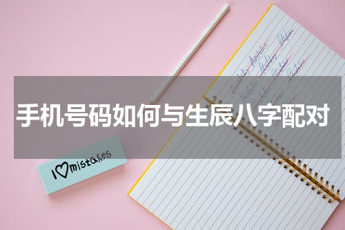 手机号码如何与生辰八字配对