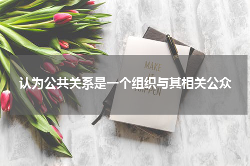 认为公共关系是一个组织与其相关公众