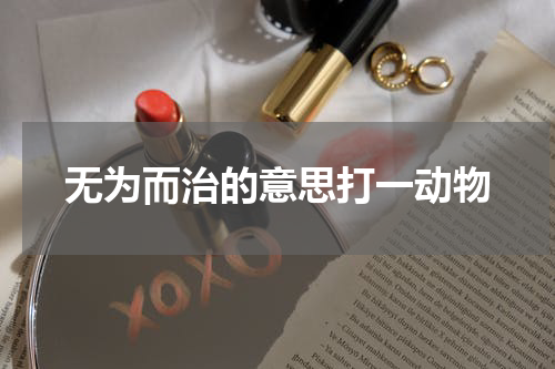 无为而治的意思打一动物