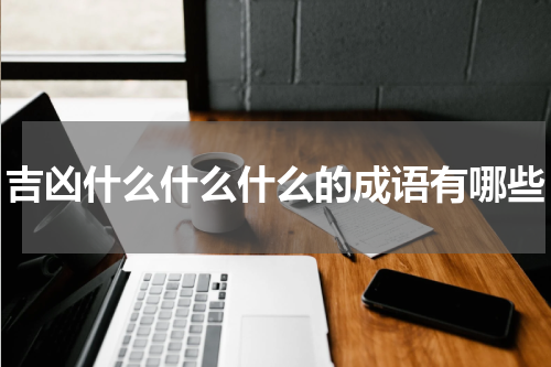 吉凶什么什么什么的成语有哪些
