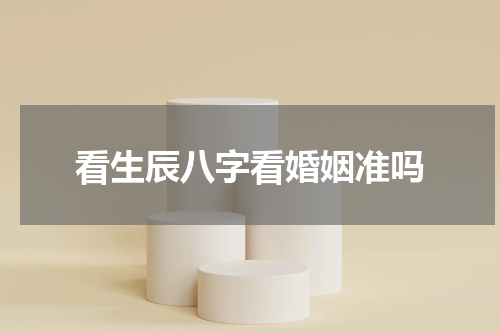 看生辰八字看婚姻准吗