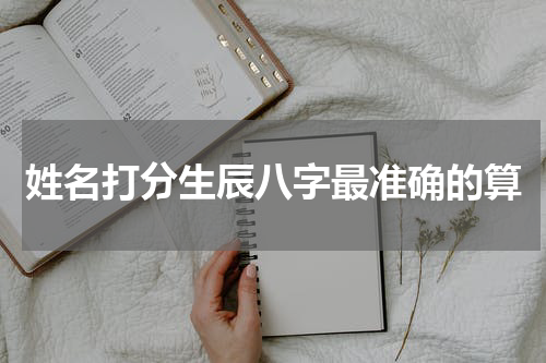 姓名打分生辰八字最准确的算