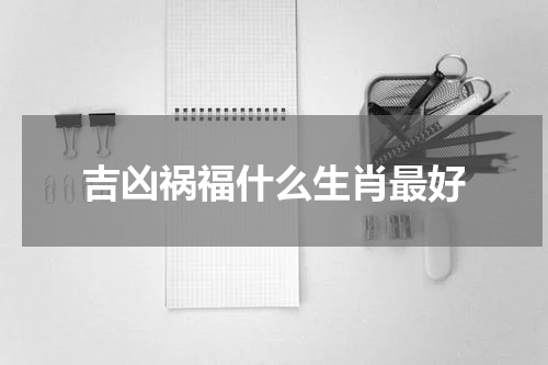 吉凶祸福什么生肖最好