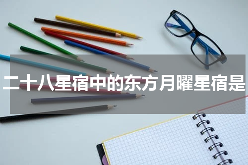二十八星宿中的东方月曜星宿是