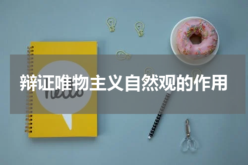 辩证唯物主义自然观的作用