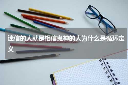 迷信的人就是相信鬼神的人为什么是循环定义