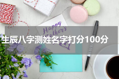 生辰八字测姓名字打分100分