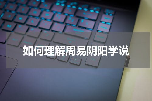 如何理解周易阴阳学说