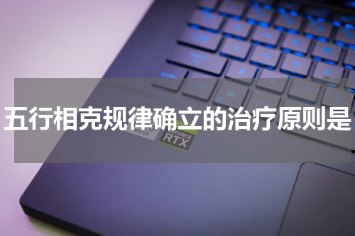 五行相克规律确立的治疗原则是